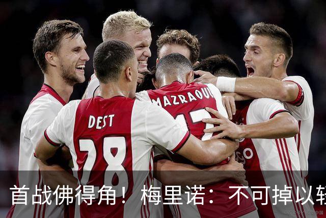 首战佛得角！梅里诺：不可掉以轻心；在国家队我没有训练踢前锋